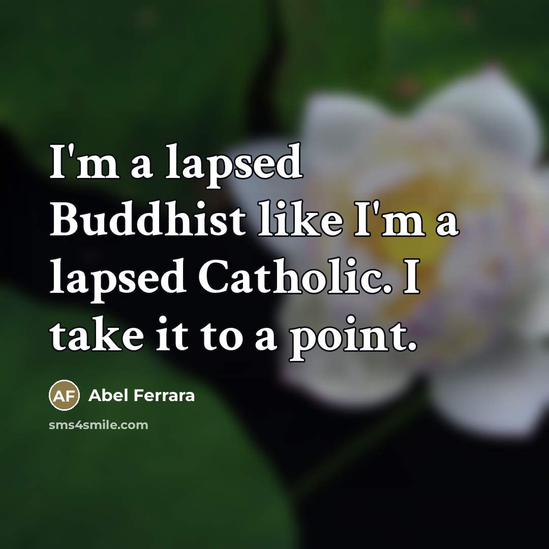 “I'm a lapsed Buddhist like I'm a lapsed Catholic. I…” quote by Abel Ferrara