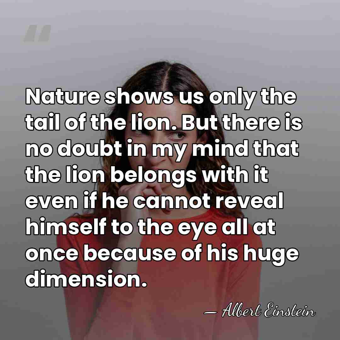Nature shows us only the tail of the lion. But there is&hellip; - Albert Einstein