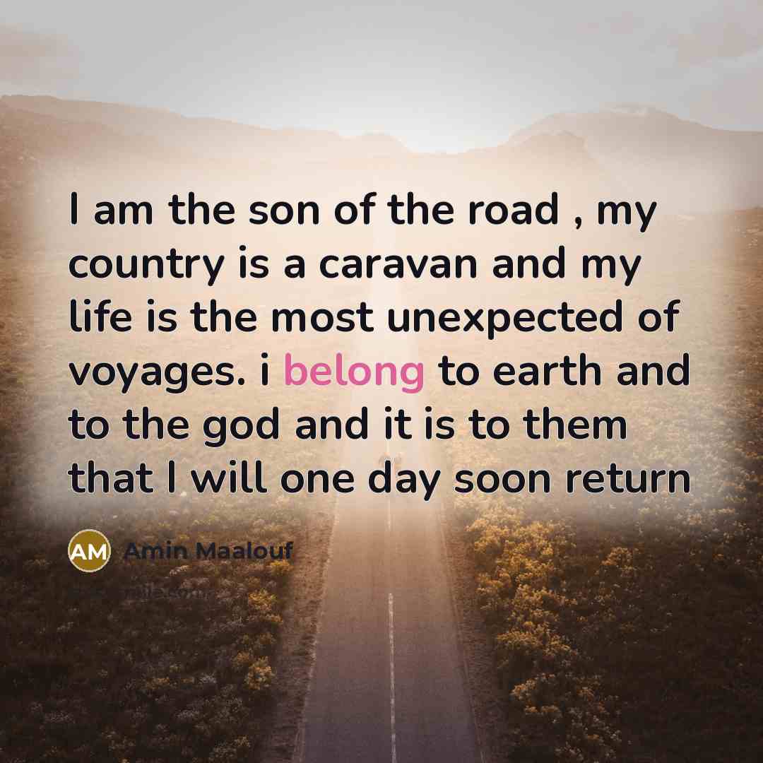 “I am the son of the road , my country…” quote by Amin Maalouf