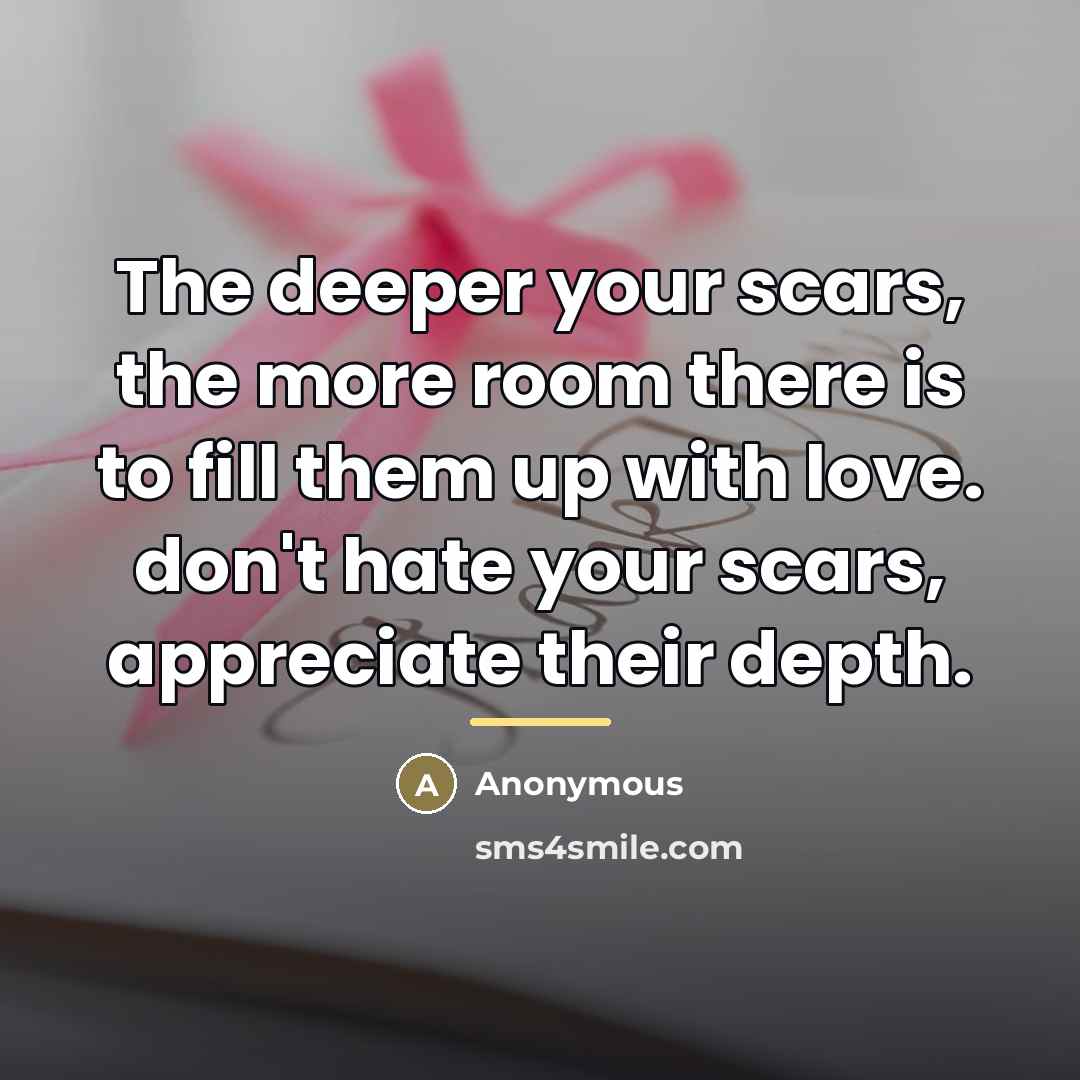 “The deeper your scars, the more room there is to…” quote by Anonymous