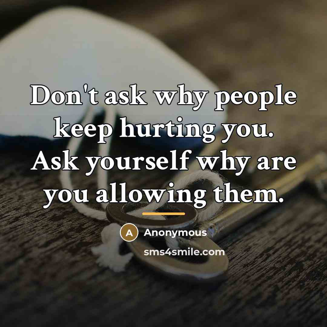 “Don't ask why people keep hurting you. Ask yourself why…” quote by Anonymous