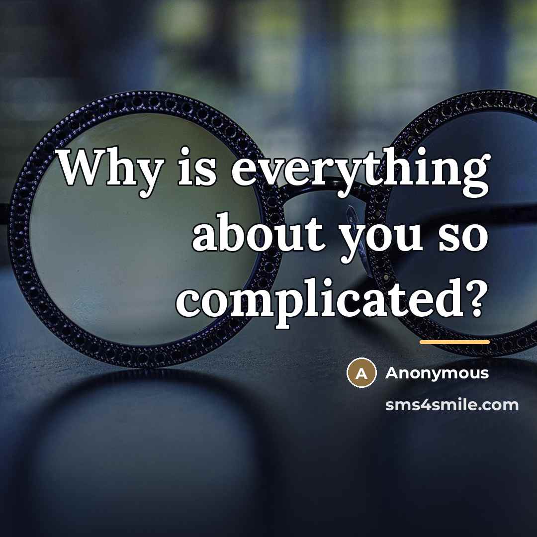 “Why is everything about you so complicated?…” quote by Anonymous