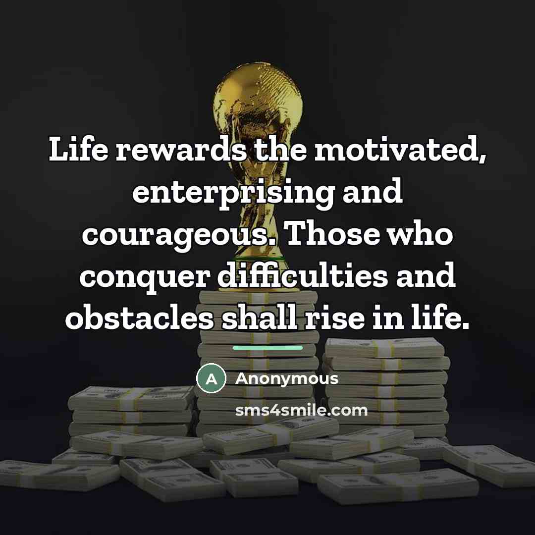 “Life rewards the motivated, enterprising and courageous. Those who conquer…” quote by Anonymous