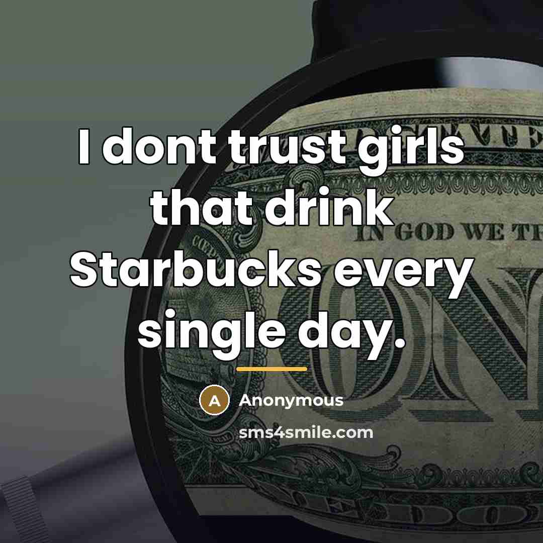 “I dont trust girls that drink Starbucks every single day.…” quote by Anonymous