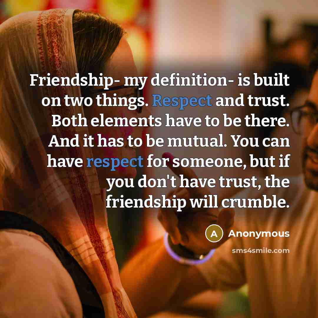 “Friendship- my definition- is built on two things. Respect and…” quote by Anonymous