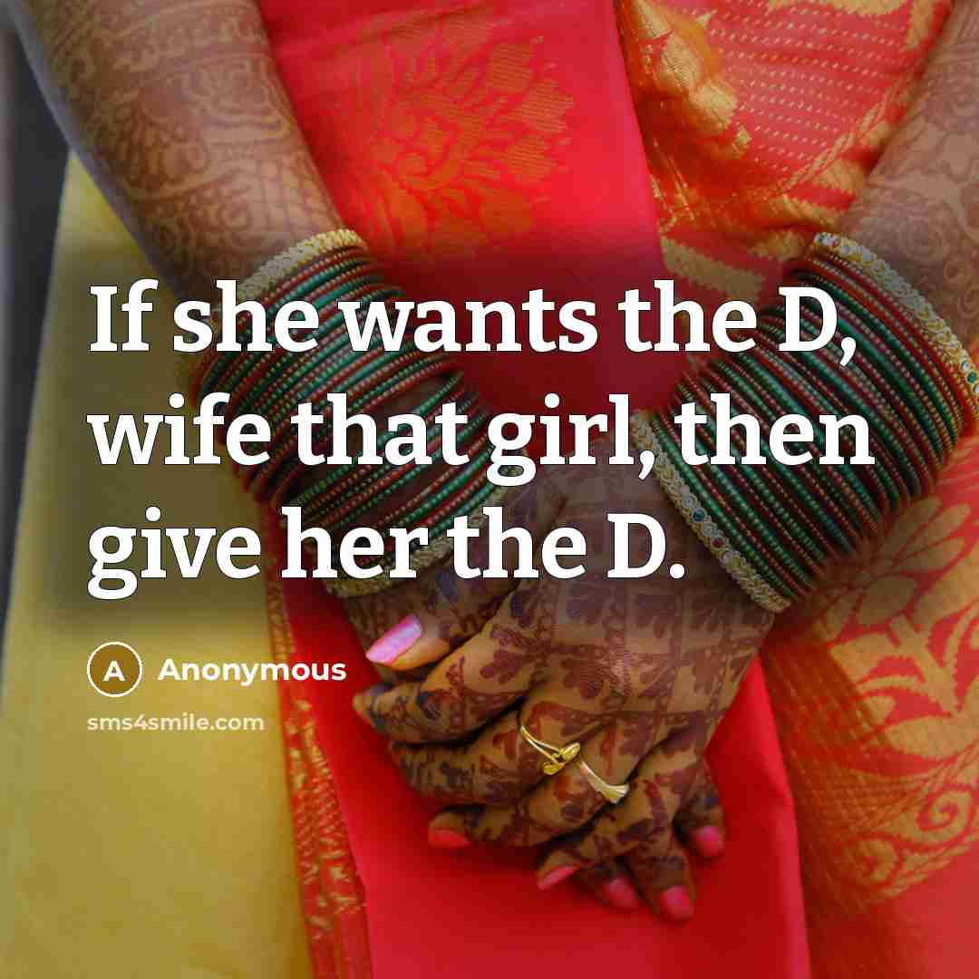 “If she wants the D, wife that girl, then give her the D.” quote by Anonymous