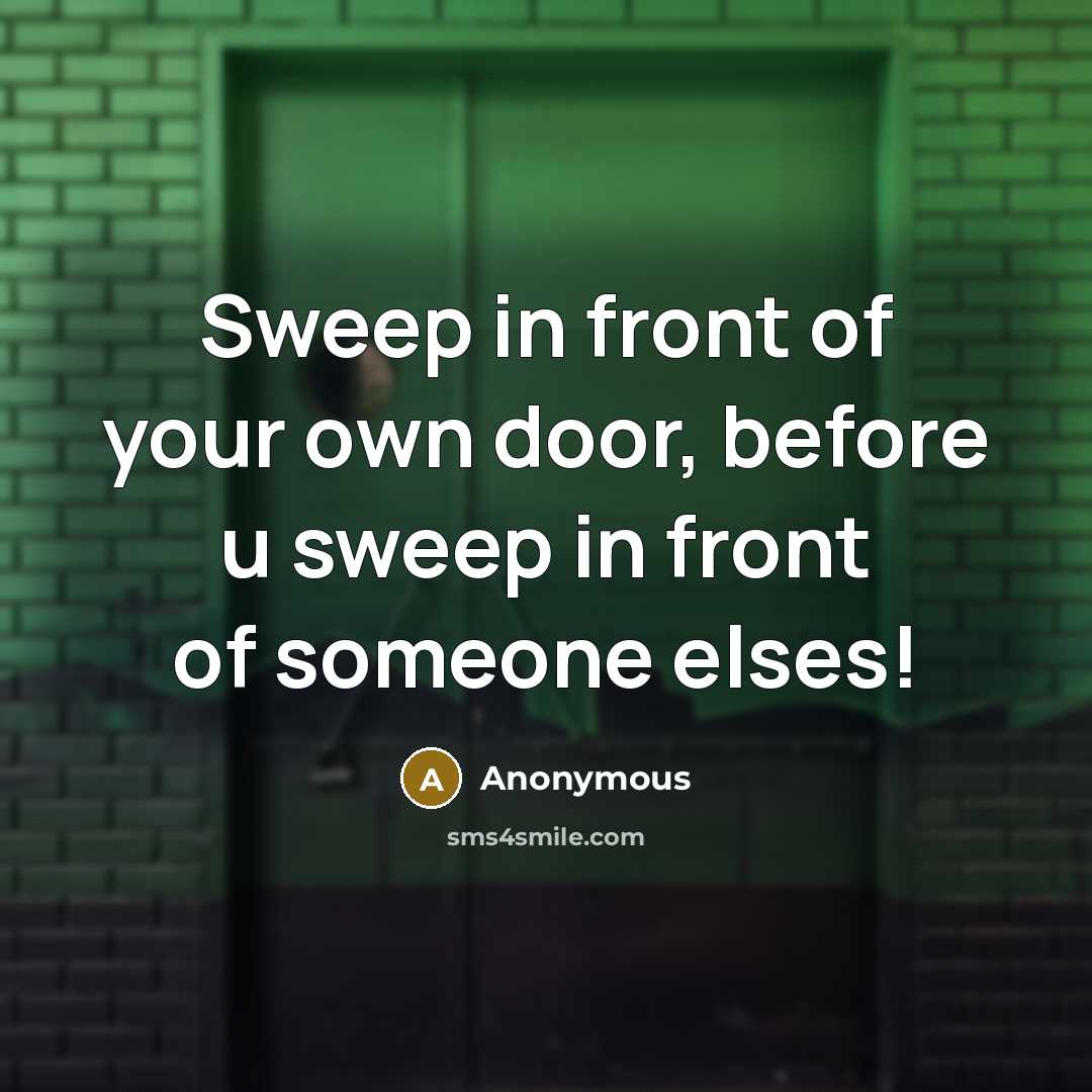 “Sweep in front of your own door, before u sweep…” quote by Anonymous