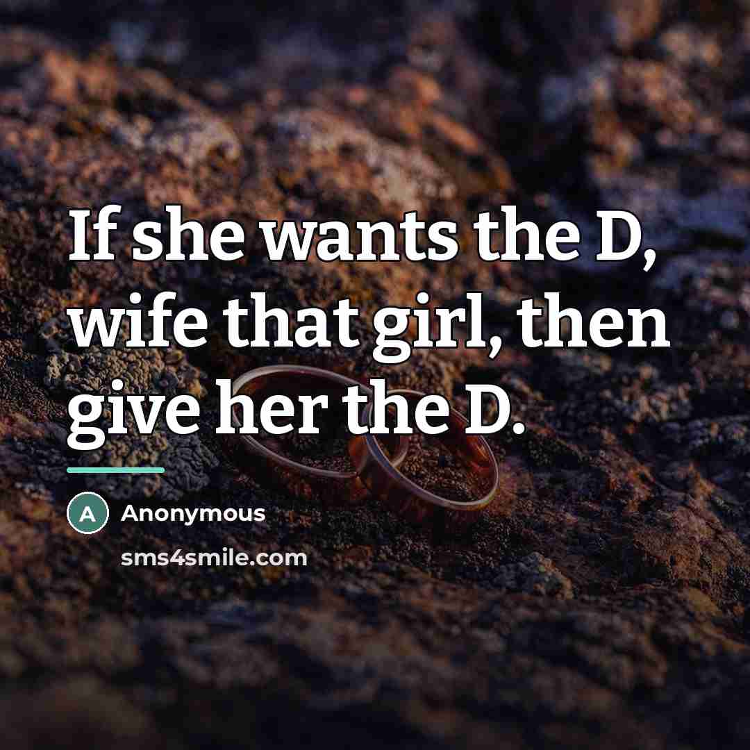 “If she wants the D, wife that girl, then give her the D.” quote by Anonymous