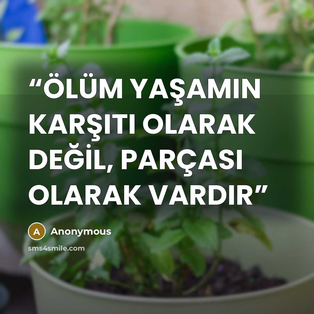 “ÖLÜM YAŞAMIN KARŞITI OLARAK DEĞİL, PARÇASI OLARAK VARDIR” quote by Anonymous