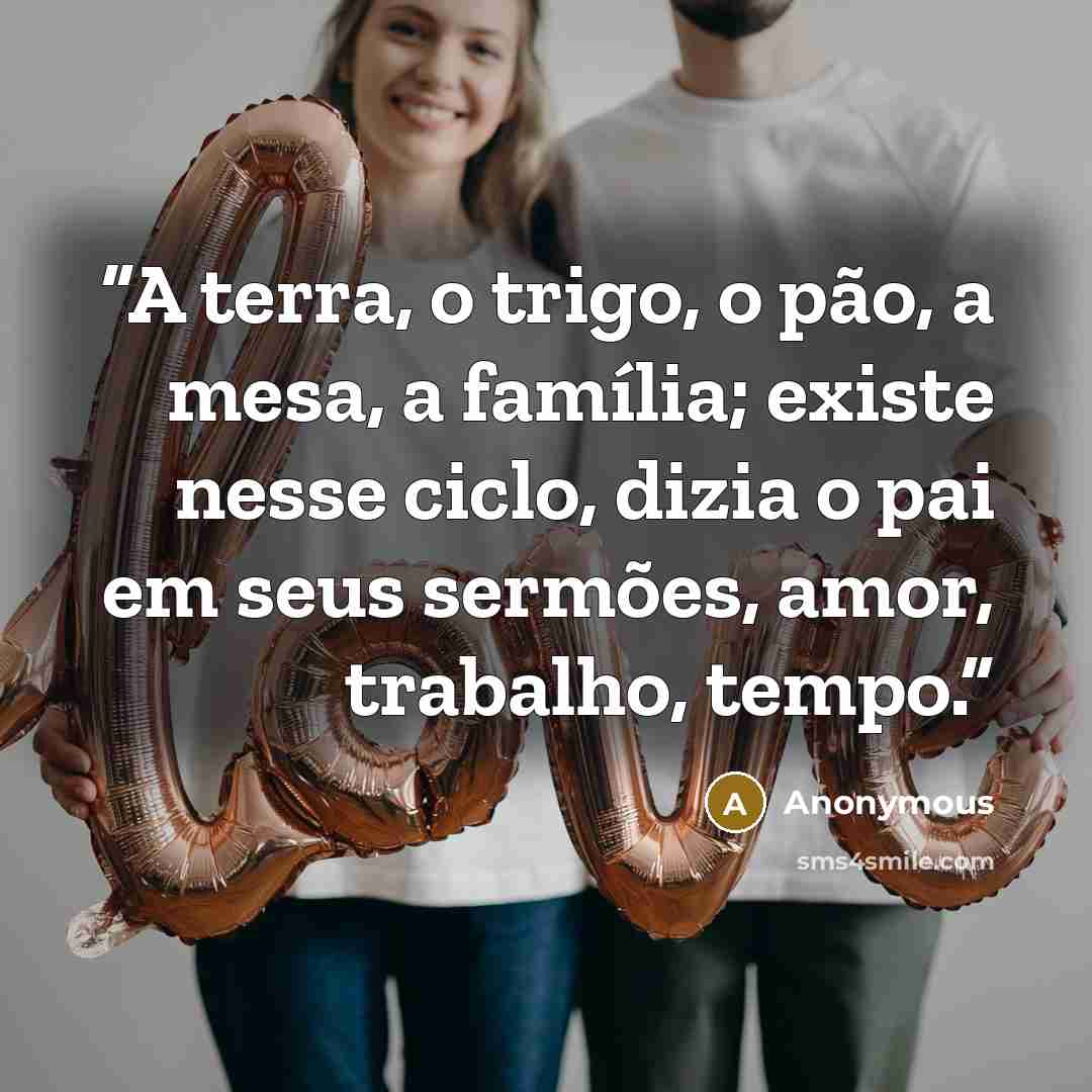 “A terra, o trigo, o pão, a mesa, a família; existe nesse ciclo, dizia o pai em seus sermões, amor, trabalho, tempo.” quote by Anonymous