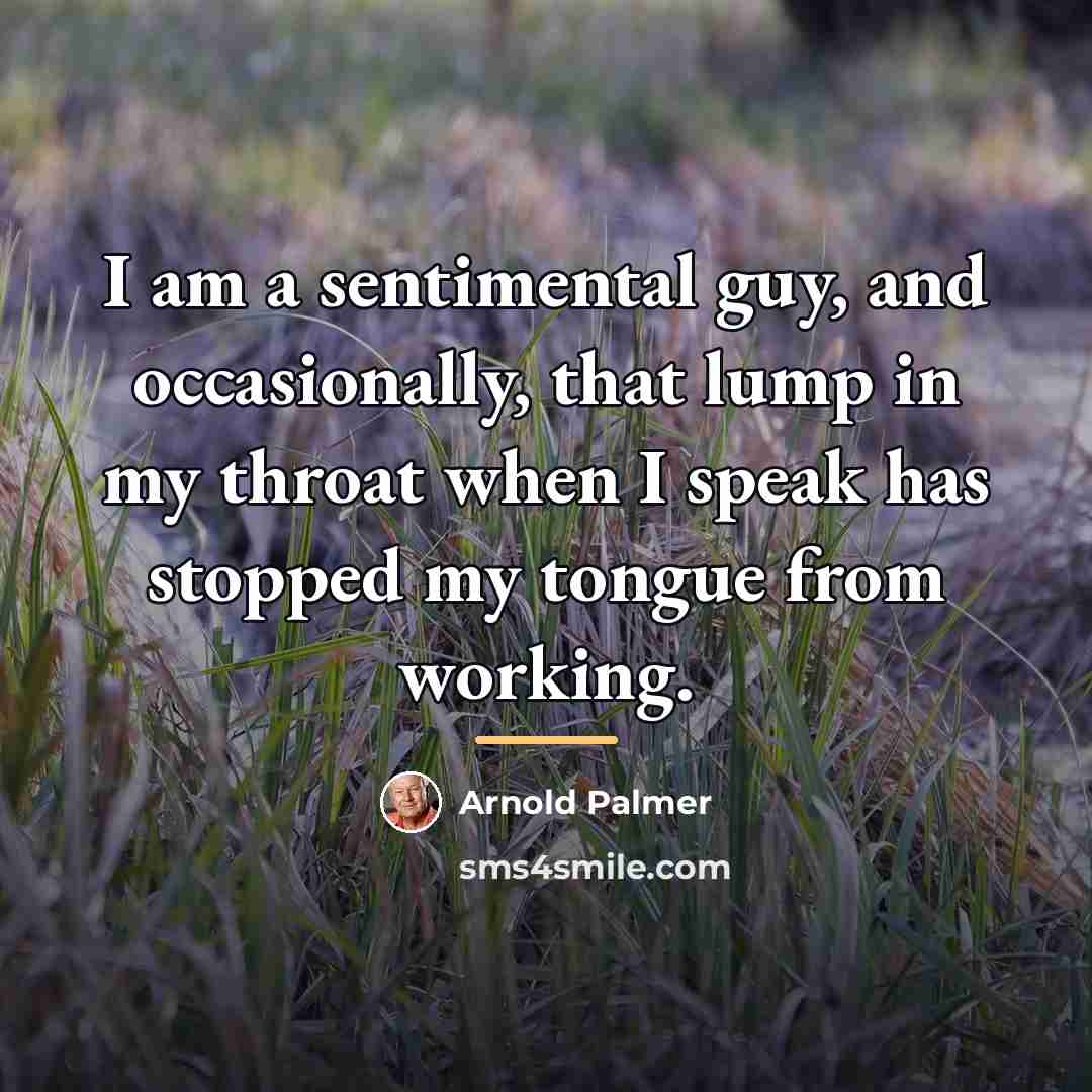 “I am a sentimental guy, and occasionally, that lump in…” quote by Arnold Palmer