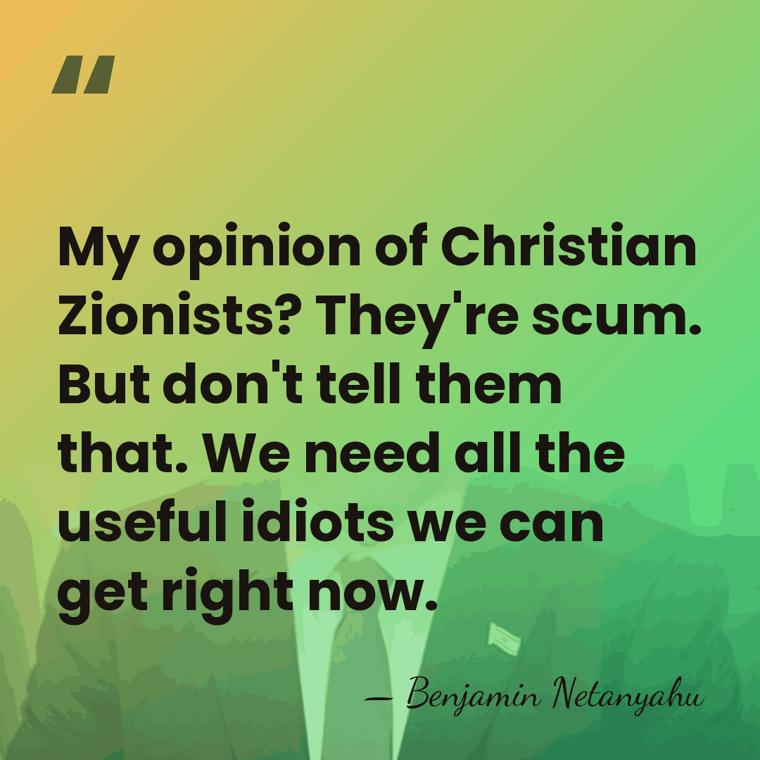 My opinion of Christian Zionists? They're scum. But don't tell them that.&hellip; - Benjamin Netanyahu