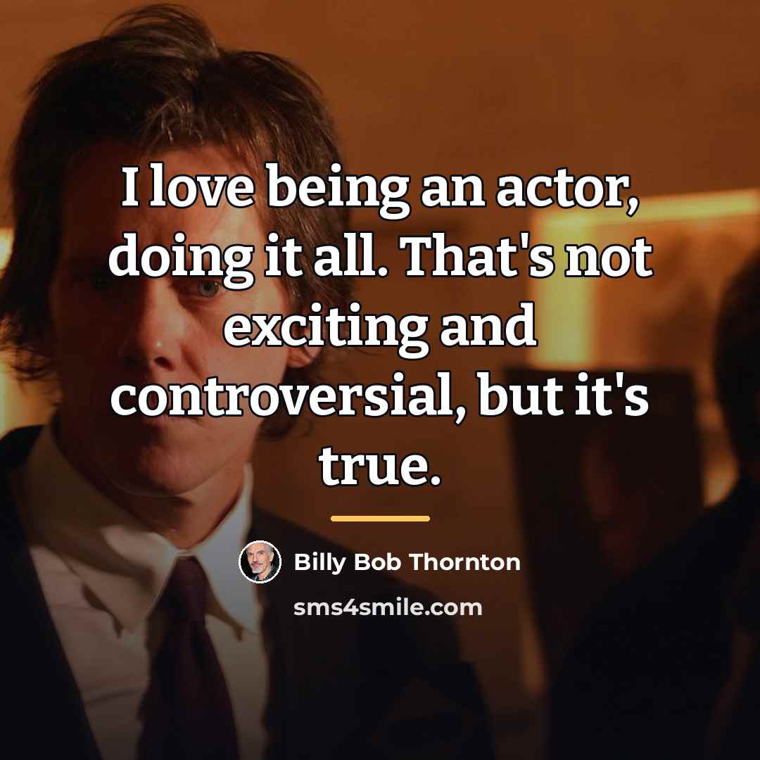 “I love being an actor, doing it all. That's not…” quote by Billy Bob Thornton