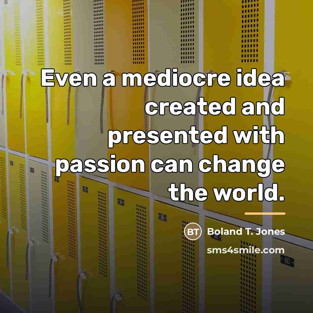 “Even a mediocre idea created and presented with passion can…” quote by Boland T. Jones