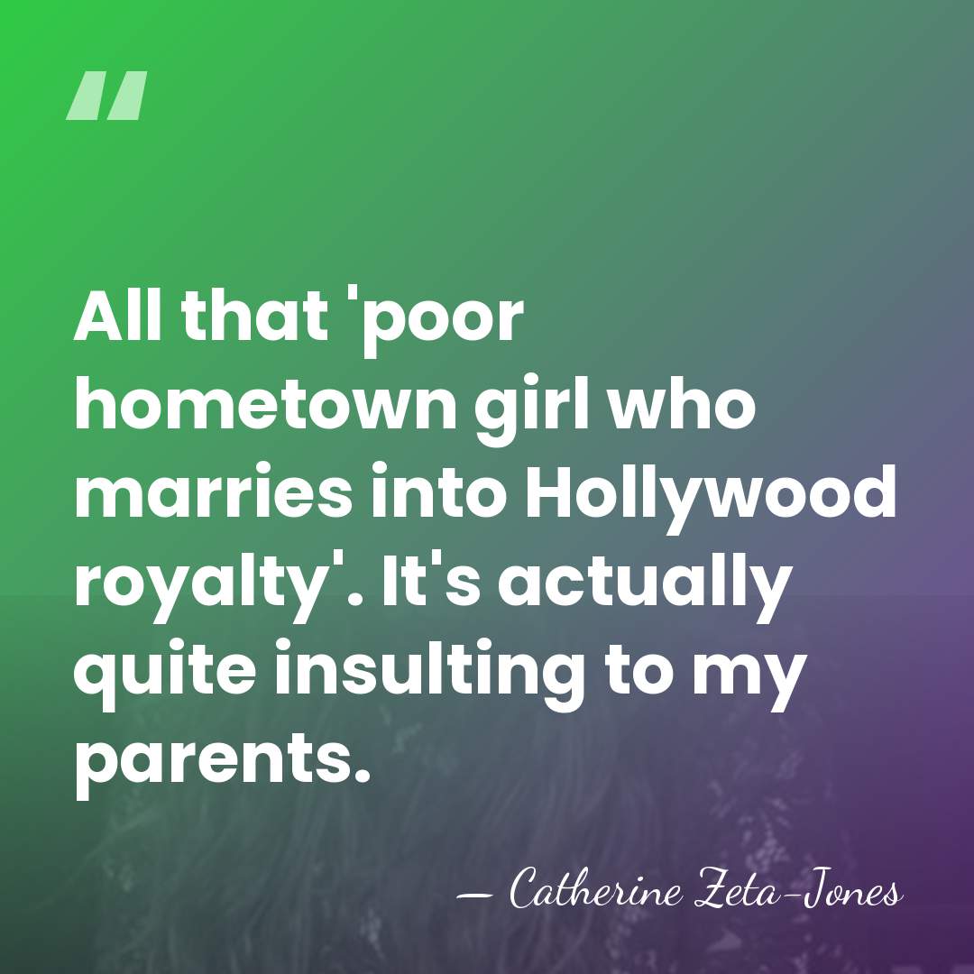 All that 'poor hometown girl who marries into Hollywood royalty'. It's actually&hellip; - Catherine Zeta-Jones
