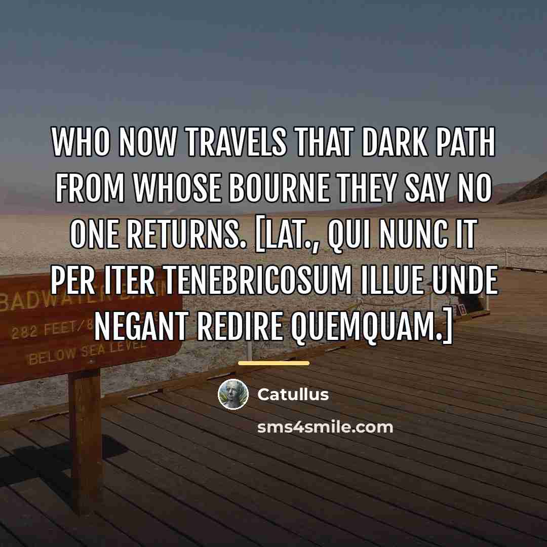 “Who now travels that dark path from whose bourne they…” quote by Catullus