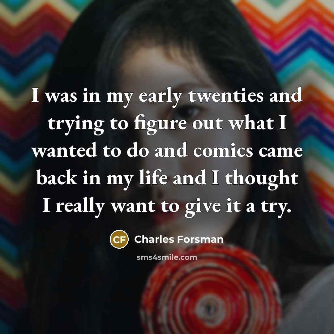 “I was in my early twenties and trying to figure out what I wanted to do and comics came back in my life and I thought I really want to give it a try.” quote by Charles Forsman