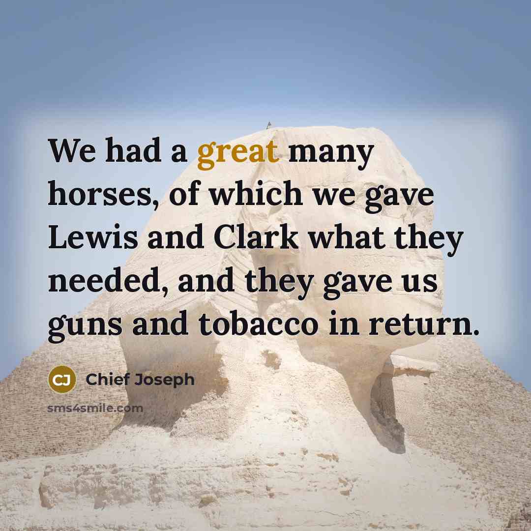 “We had a great many horses, of which we gave Lewis and Clark what they needed, and they gave us guns and tobacco in return.” quote by Chief Joseph