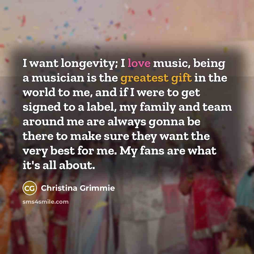 “I want longevity; I love music, being a musician is…” quote by Christina Grimmie