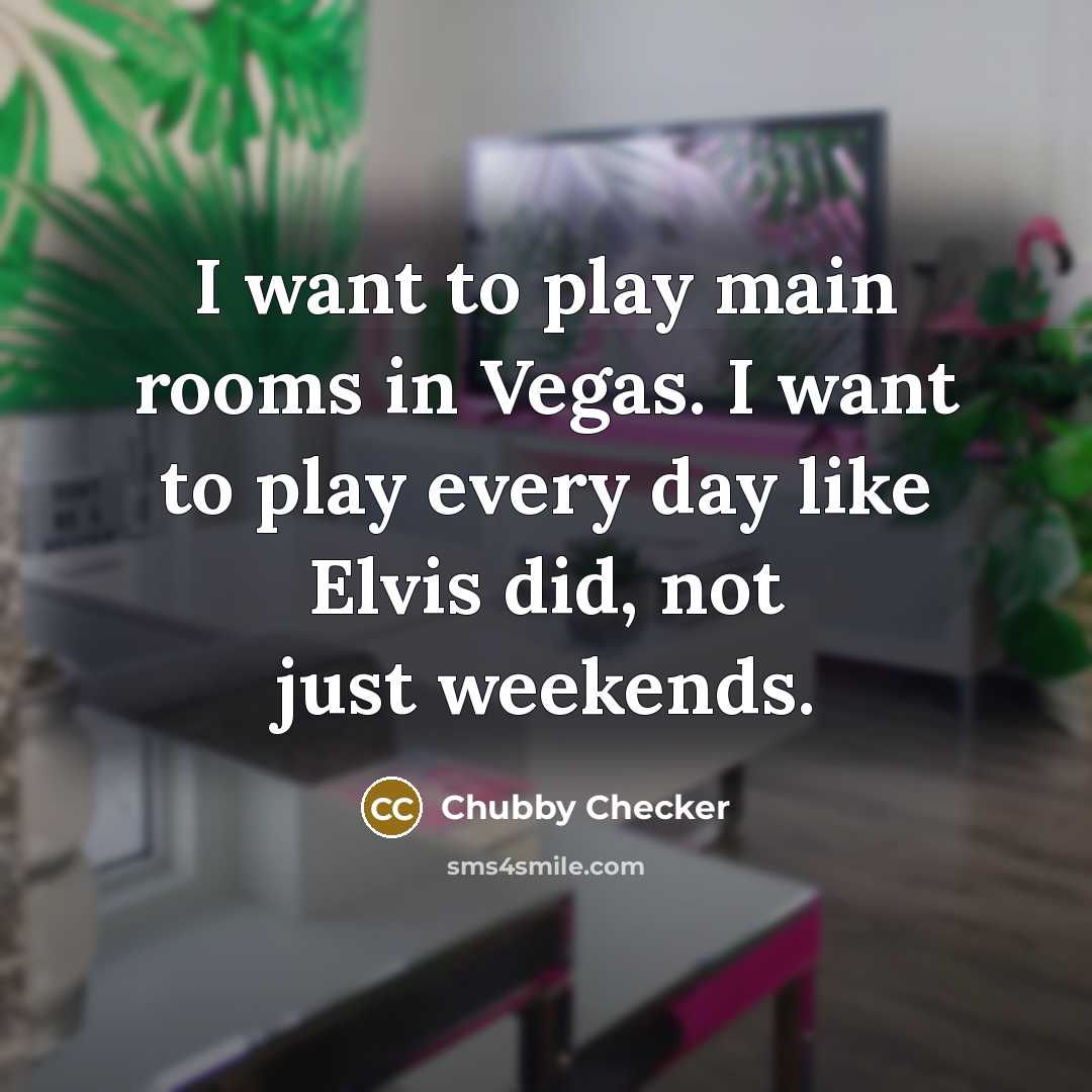 “I want to play main rooms in Vegas. I want…” quote by Chubby Checker