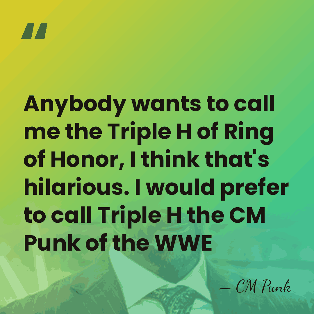 Anybody wants to call me the Triple H of Ring of Honor,&hellip; - CM Punk