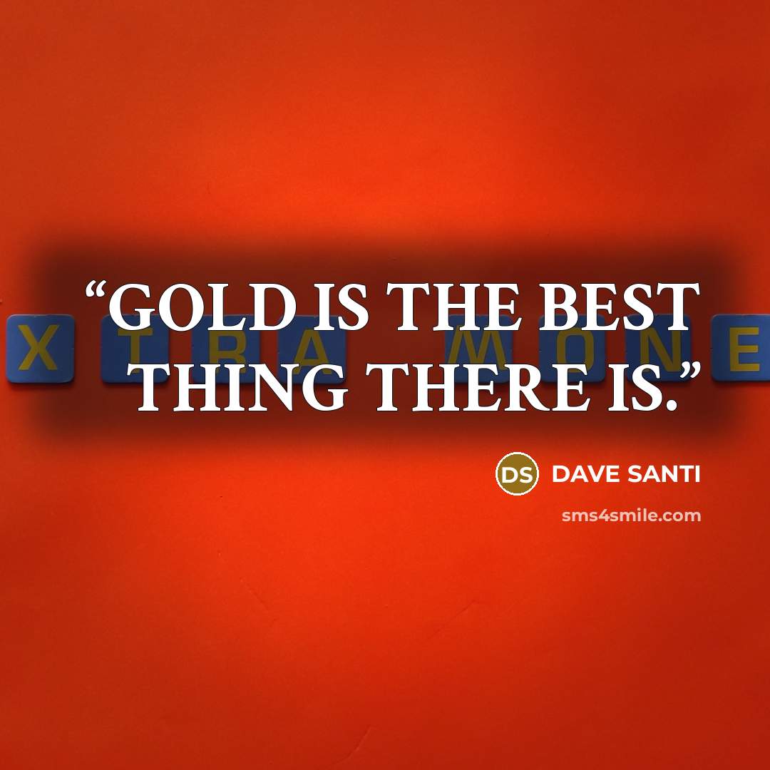 “GOLD IS THE BEST THING THERE IS.” quote by DAVE SANTI