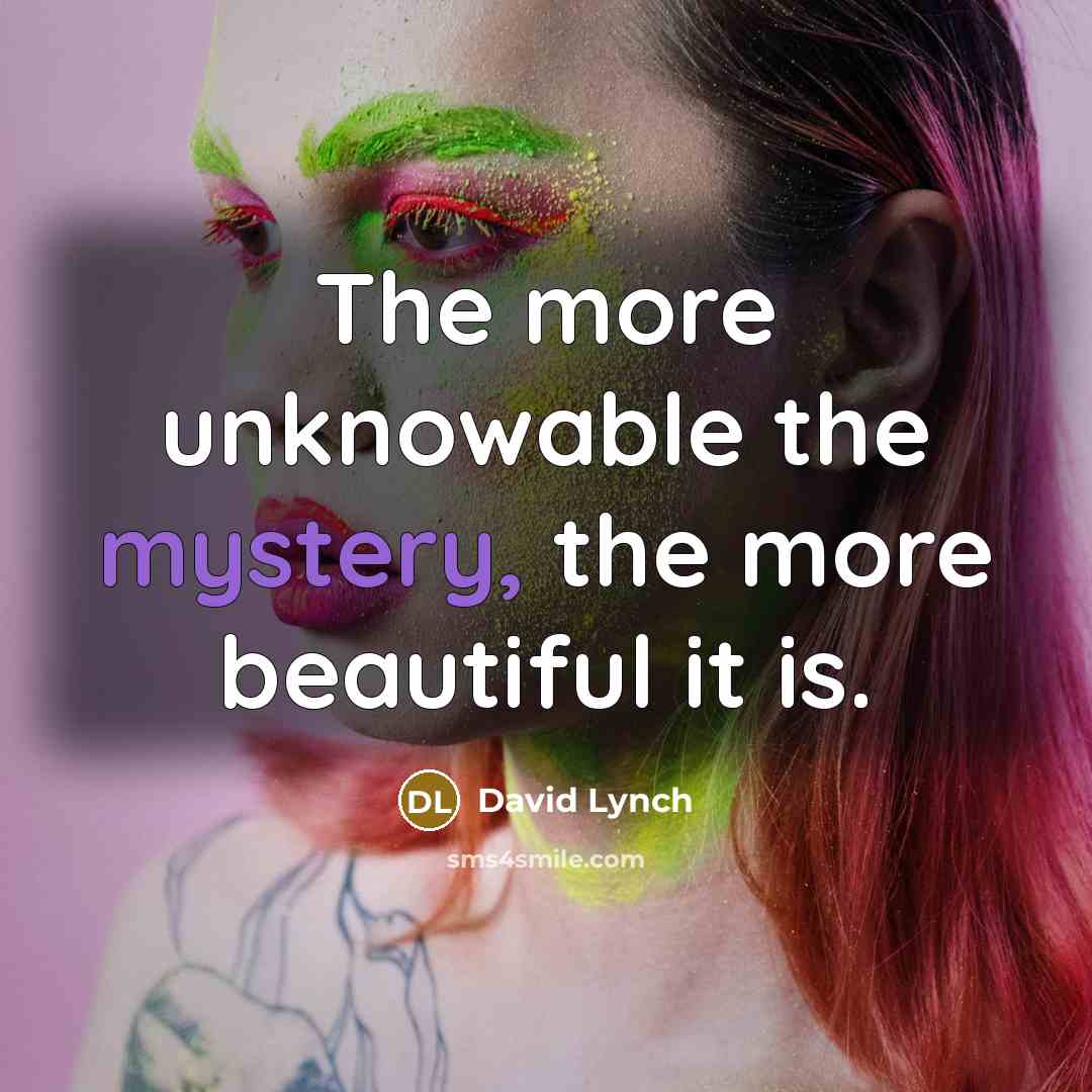 “The more unknowable the mystery, the more beautiful it is.…” quote by David Lynch
