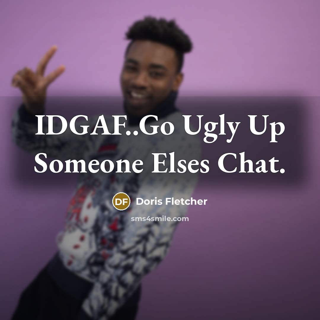 “IDGAF..Go Ugly Up Someone Elses Chat.” quote by Doris Fletcher