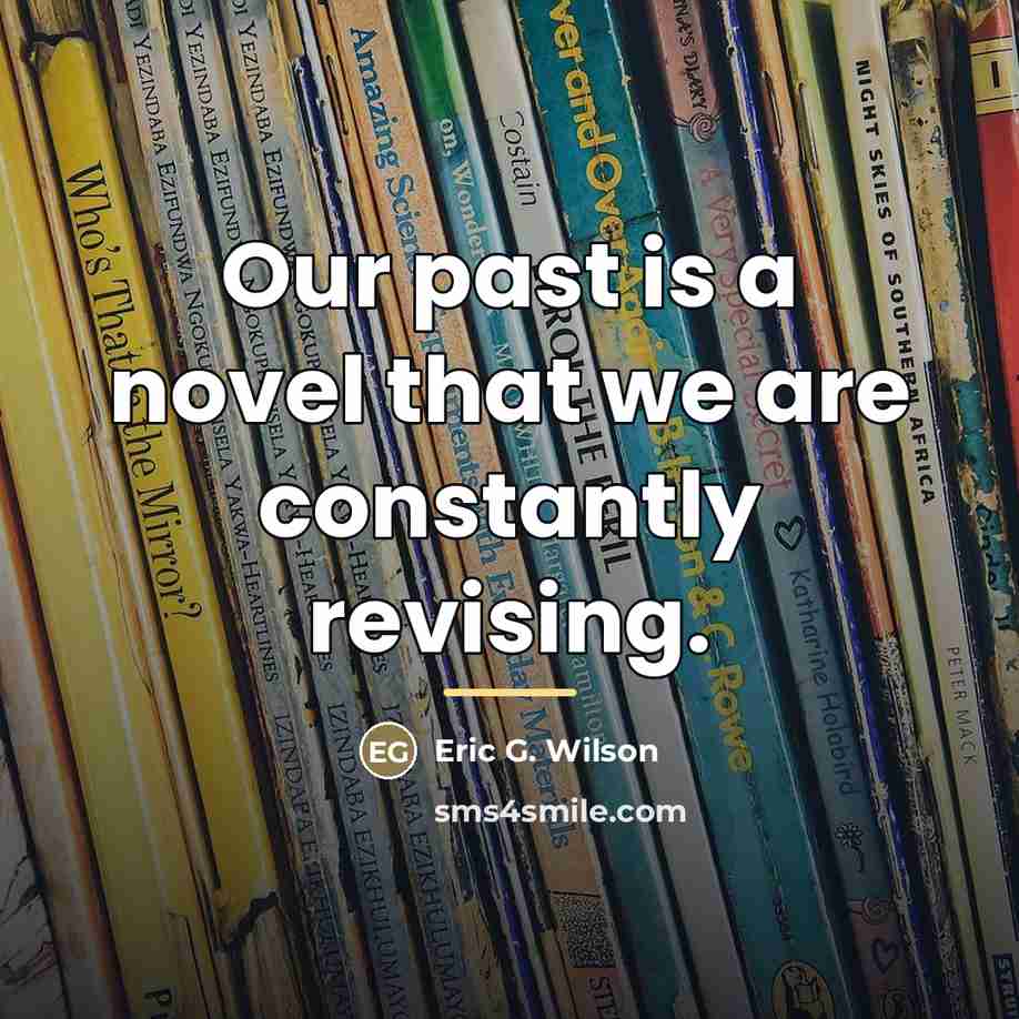 “Our past is a novel that we are constantly revising.…” quote by Eric G. Wilson