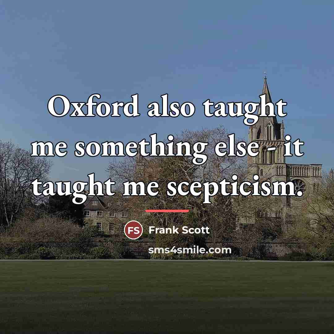 “Oxford also taught me something else - it taught me…” quote by Frank Scott