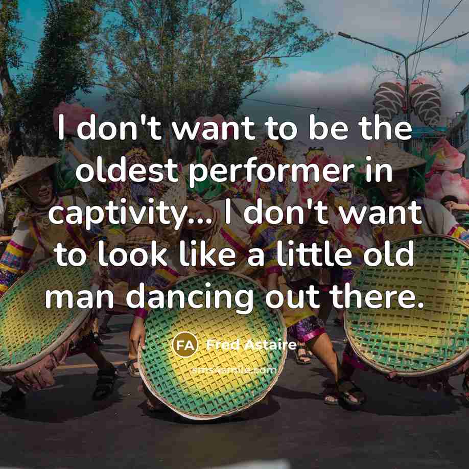 “I don't want to be the oldest performer in captivity...…” quote by Fred Astaire