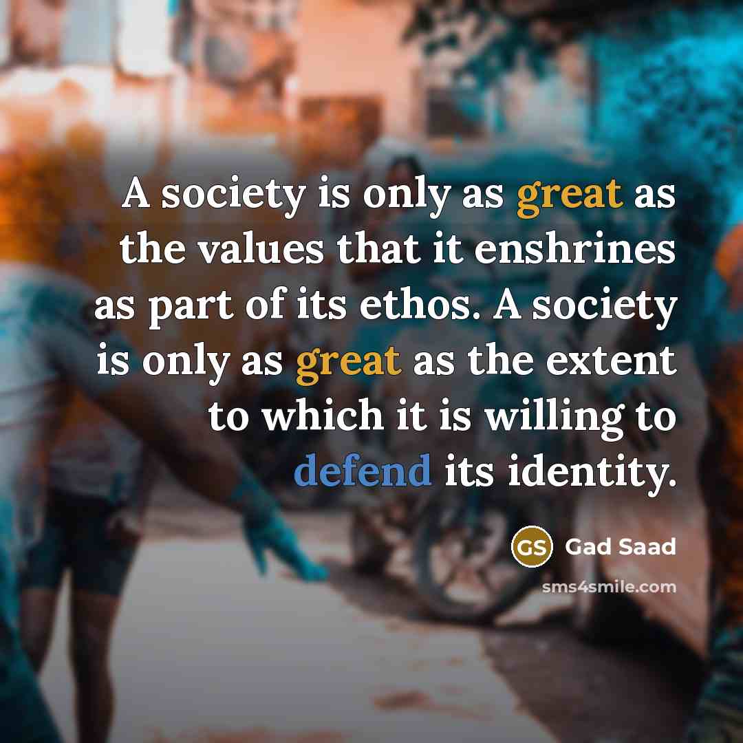 “A society is only as great as the values that…” quote by Gad Saad
