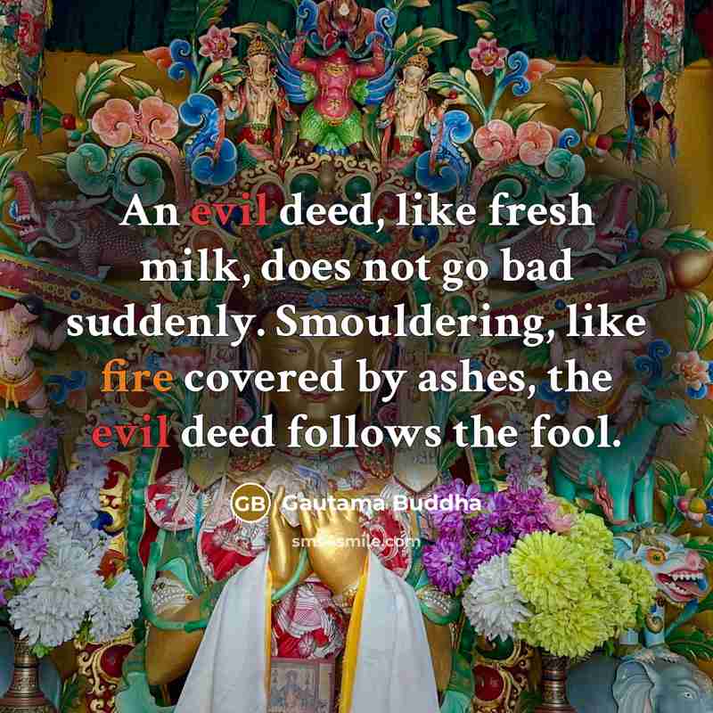 “An evil deed, like fresh milk, does not go bad…” quote by Gautama Buddha