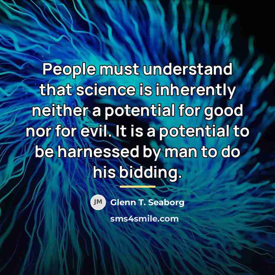 “People must understand that science is inherently neither a potential…” quote by Glenn T. Seaborg