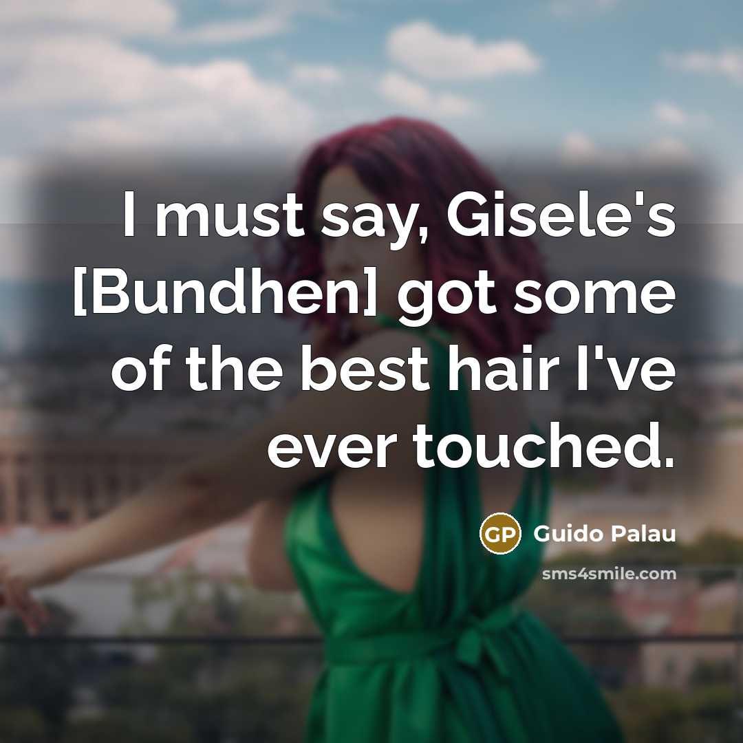 “I must say, Gisele's [Bundhen] got some of the best…” quote by Guido Palau