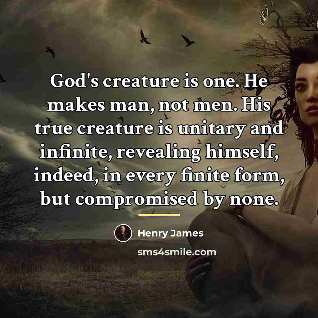 “God's creature is one. He makes man, not men. His…” quote by Henry James