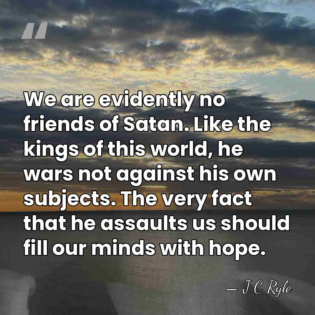 We are evidently no friends of Satan. Like the kings of this&hellip; - J C Ryle