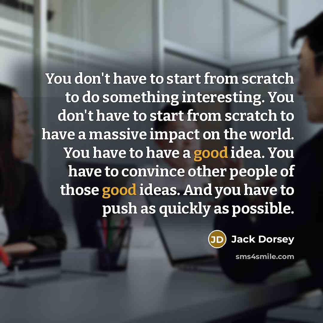 “You don't have to start from scratch to do something…” quote by Jack Dorsey