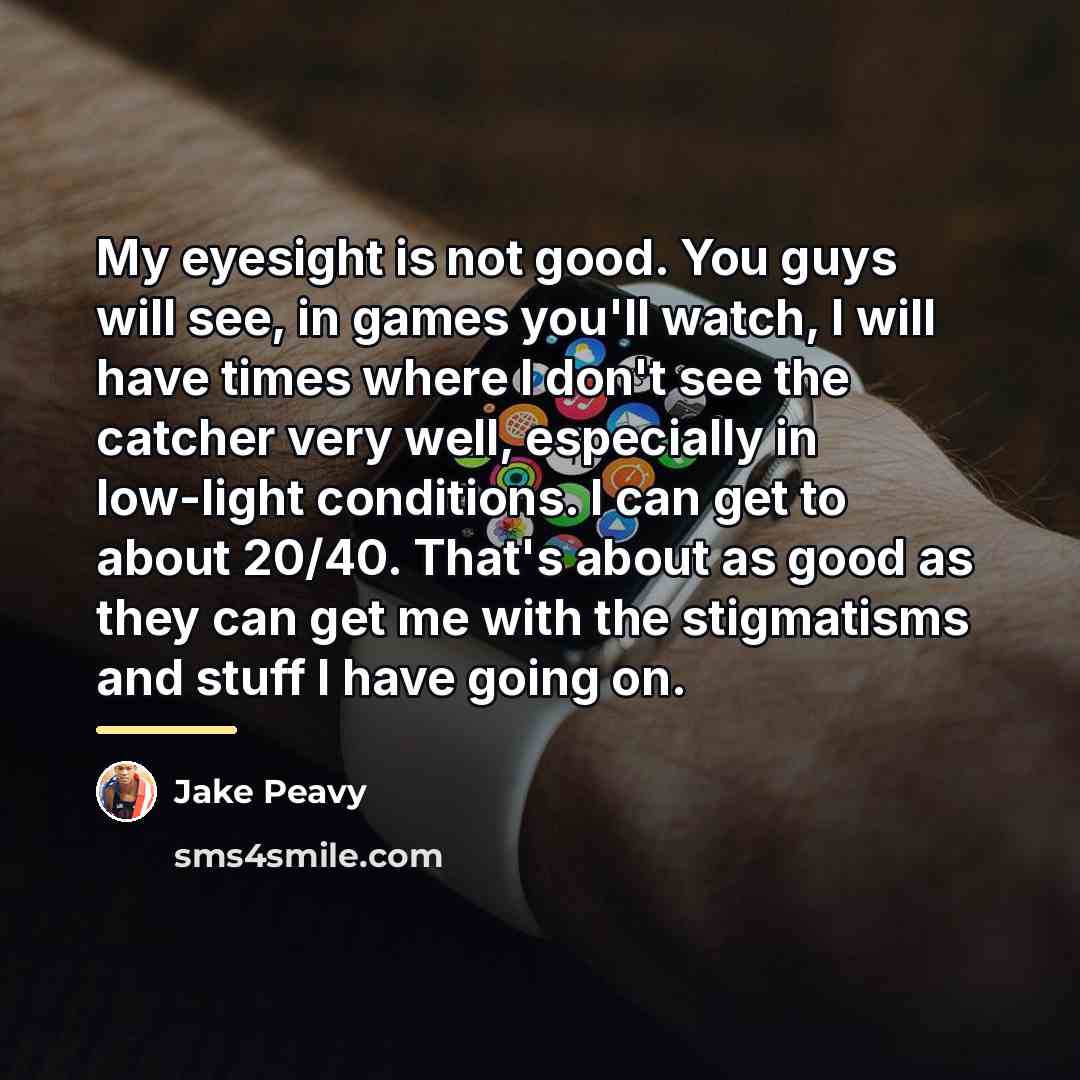 “My eyesight is not good. You guys will see, in…” quote by Jake Peavy