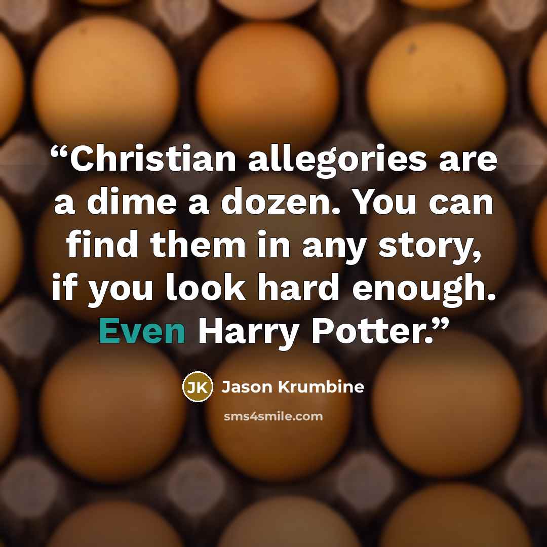 “Christian allegories are a dime a dozen. You can find them in any story, if you look hard enough. Even Harry Potter.” quote by Jason Krumbine
