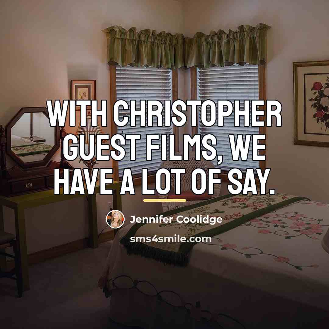 “With Christopher Guest films, we have a lot of say.…” quote by Jennifer Coolidge