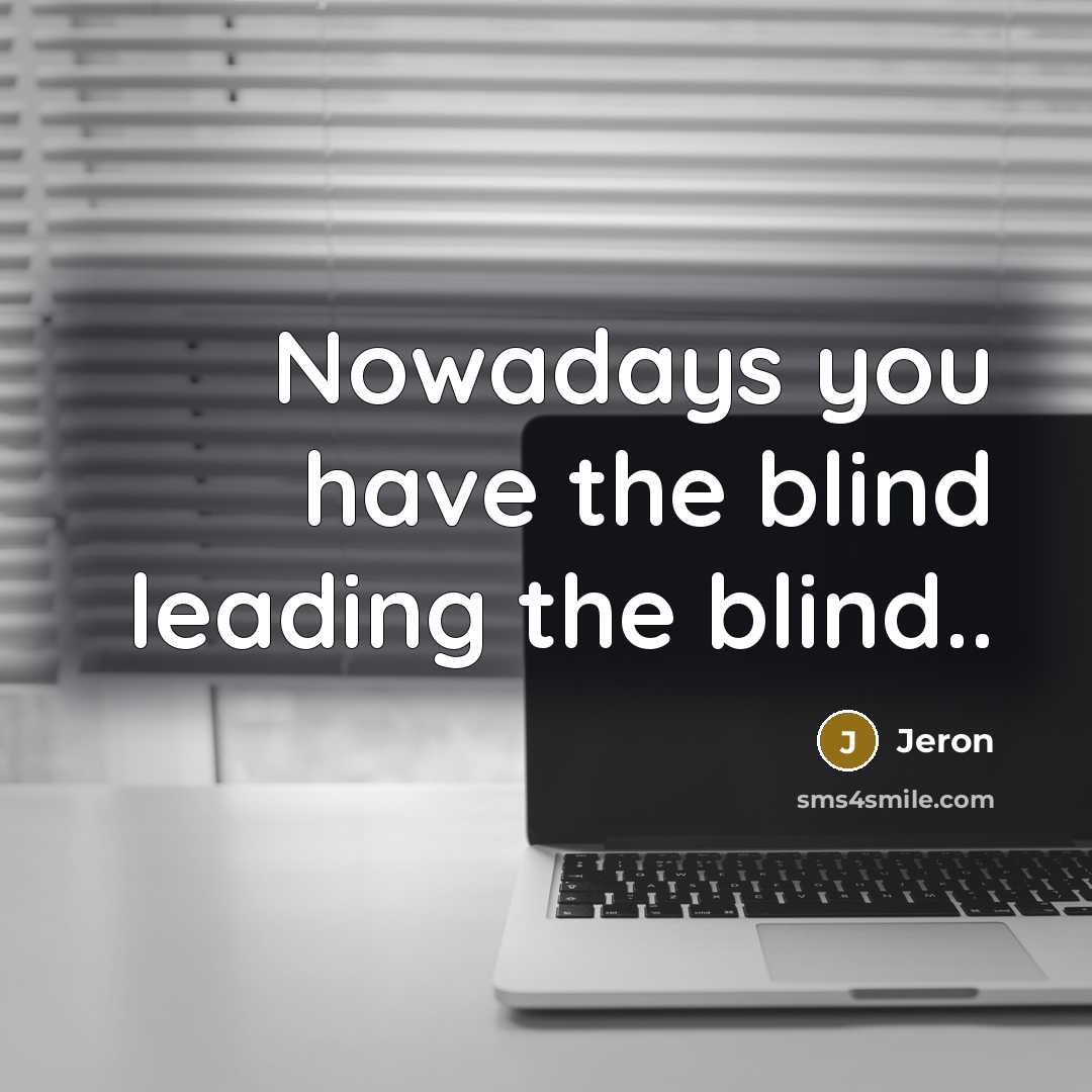 “Nowadays you have the blind leading the blind..” quote by Jeron