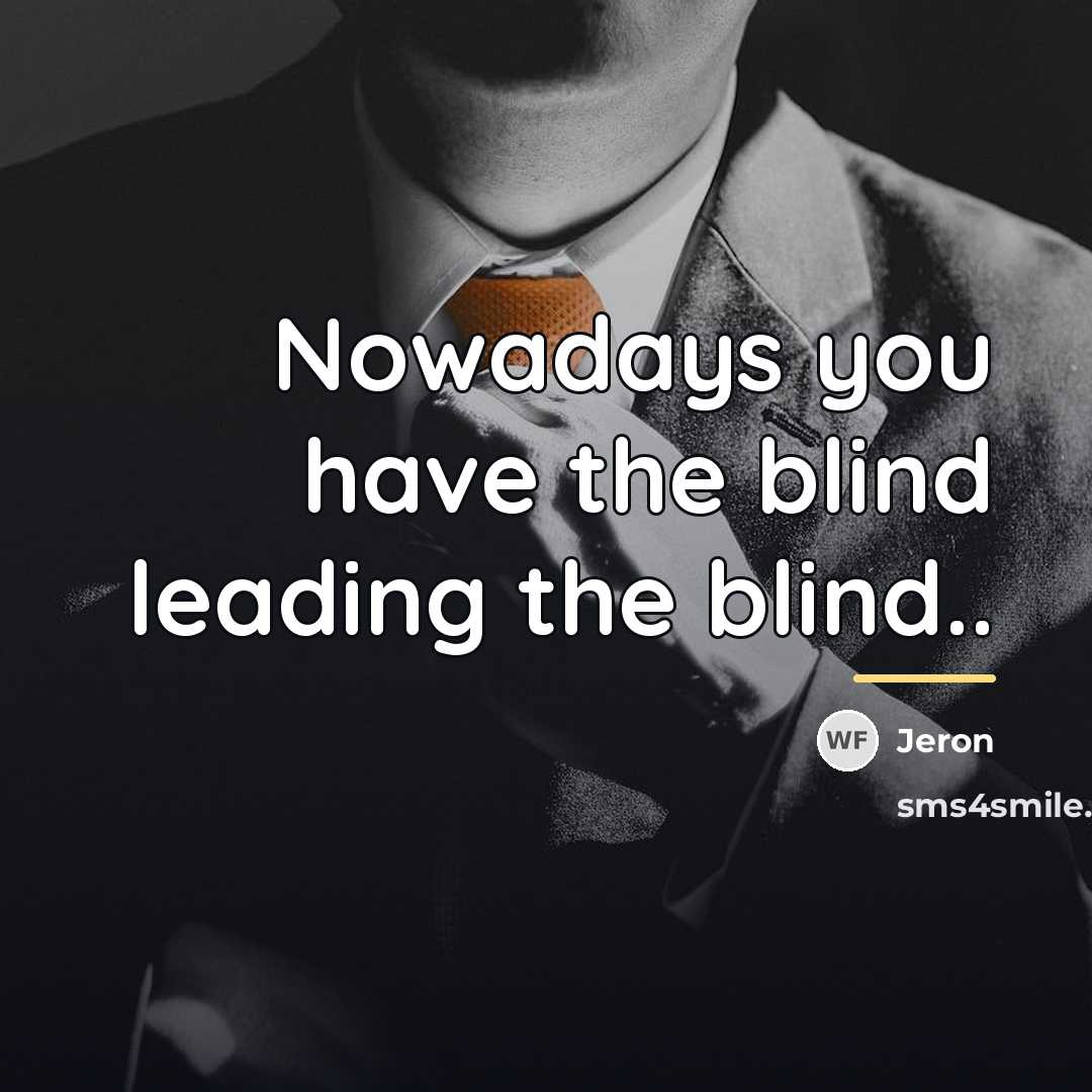 “Nowadays you have the blind leading the blind..…” quote by Jeron