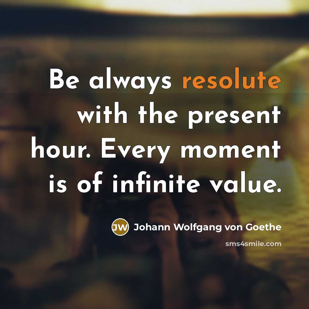 “Be always resolute with the present hour. Every moment is…” quote by Johann Wolfgang von Goethe