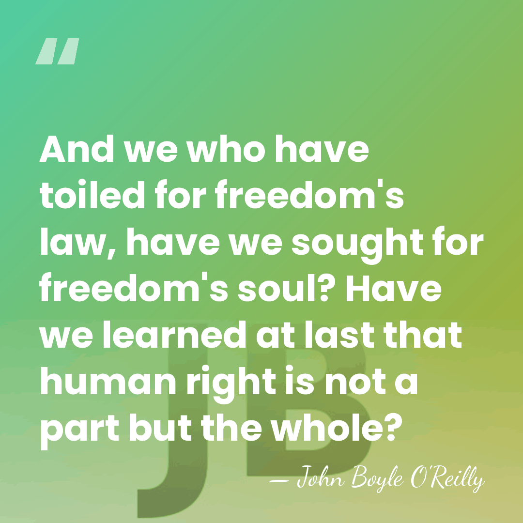 And we who have toiled for freedom's law, have we sought for&hellip; - John Boyle O'Reilly