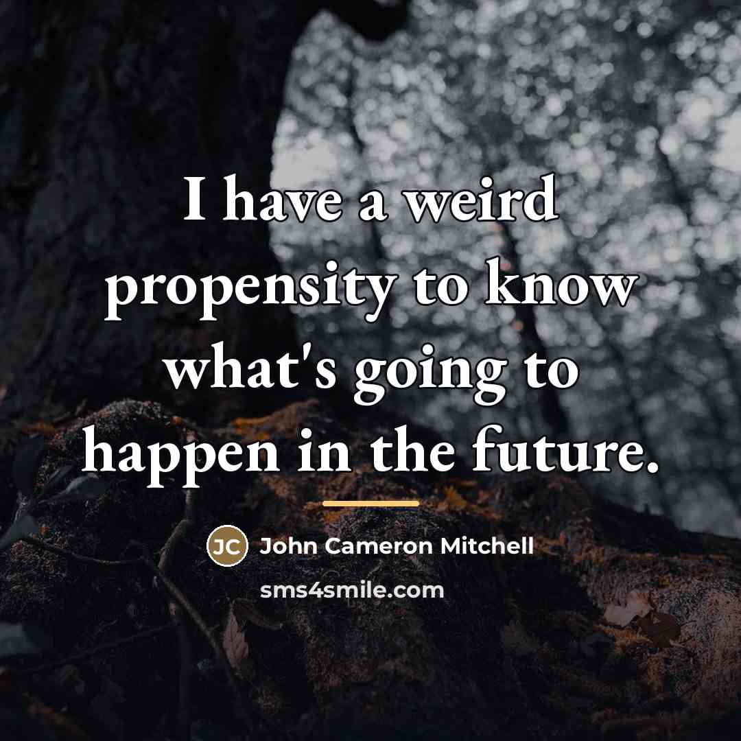 “I have a weird propensity to know what's going to…” quote by John Cameron Mitchell