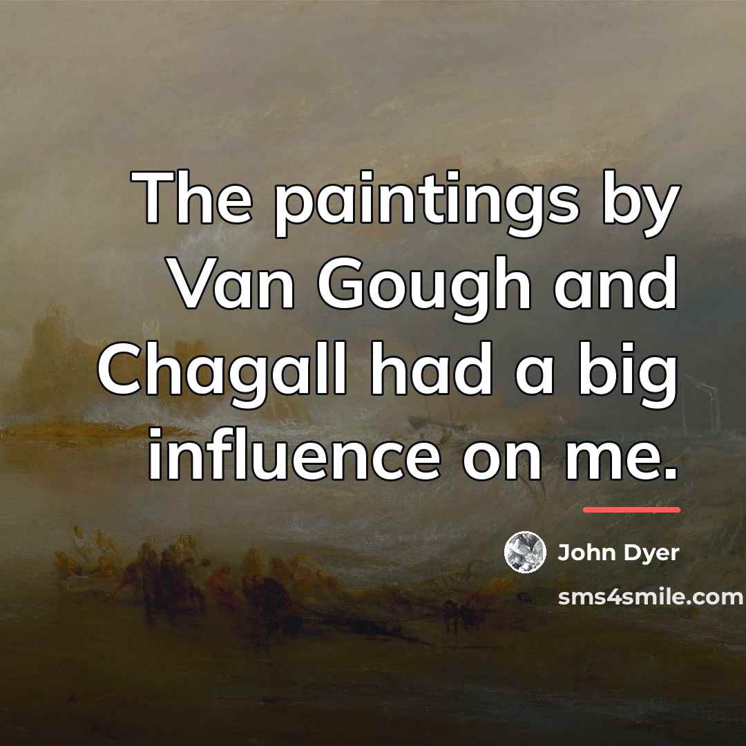 “The paintings by Van Gough and Chagall had a big…” quote by John Dyer
