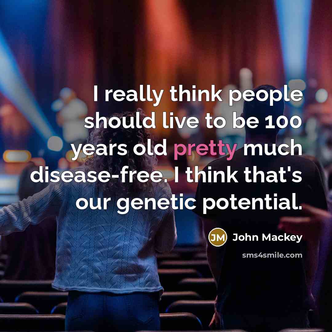 “I really think people should live to be 100 years…” quote by John Mackey