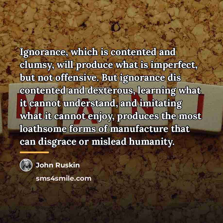“Ignorance, which is contented and clumsy, will produce what is…” quote by John Ruskin