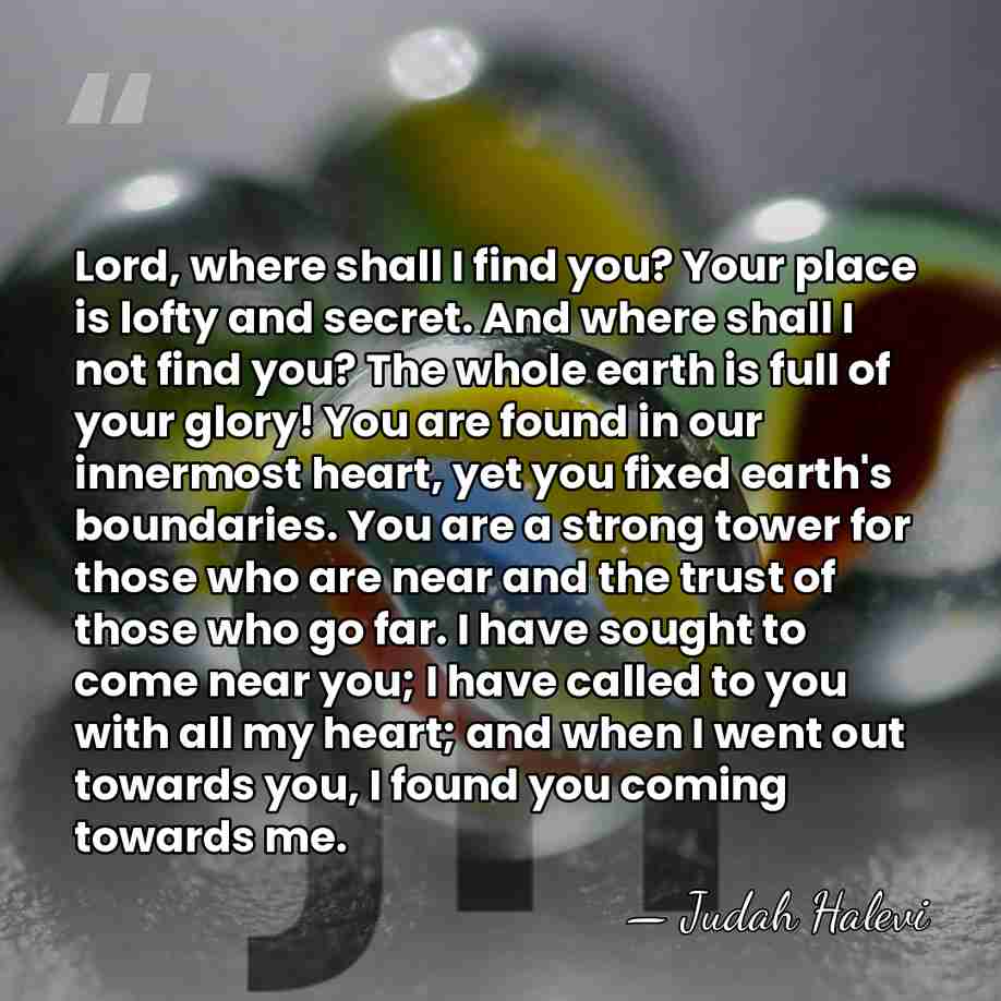 Lord, where shall I find you? Your place is lofty and secret.&hellip; - Judah Halevi